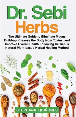 Le erbe del Dr. Sebi: La guida definitiva per eliminare l'accumulo di muco, ripulire l'organismo dalle tossine e migliorare la salute generale Dopo il dott. - Dr. Sebi Herbs: The Ultimate Guide to Eliminate Mucus Build-up, Cleanse the Body from Toxins, and Improve Overall Health Following Dr.
