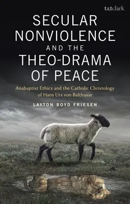 La nonviolenza laica e il dramma della pace: L'etica anabattista e la cristologia cattolica di Hans Urs Von Balthasar - Secular Nonviolence and the Theo-Drama of Peace: Anabaptist Ethics and the Catholic Christology of Hans Urs Von Balthasar