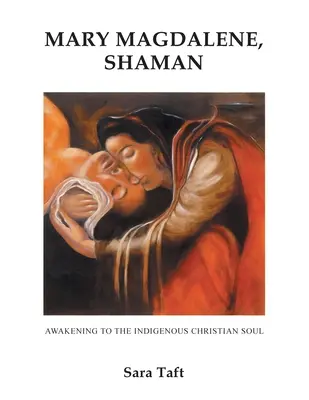 Maria Maddalena, Sciamana: Il risveglio dell'anima indigena cristiana - Mary Magdalene, Shaman: Awakening To The Indigenous Christian Soul