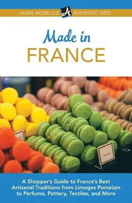 Made in France: Guida all'acquisto delle migliori tradizioni artigianali francesi, dalla porcellana di Limoges ai profumi, alle ceramiche, ai tessuti e altro ancora. - Made in France: A Shopper's Guide to France's Best Artisanal Traditions from Limoges Porcelain to Perfume, Pottery, Textiles, and More