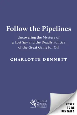 Seguire le condutture: Scoprire il mistero di una spia perduta e la politica mortale del grande gioco per il petrolio - Follow the Pipelines: Uncovering the Mystery of a Lost Spy and the Deadly Politics of the Great Game for Oil