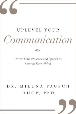 Migliorare la comunicazione: Evolvere la propria presenza e il proprio discorso per cambiare ogni cosa - Uplevel Your Communication: Evolve Your Presence and Speech to Change Everything