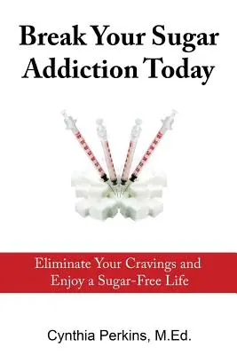 Rompere la dipendenza da zucchero oggi: Eliminare le voglie e godere di una vita senza zucchero - Break Your Sugar Addiction Today: Eliminate Cravings and Enjoy a Sugar-Free Life