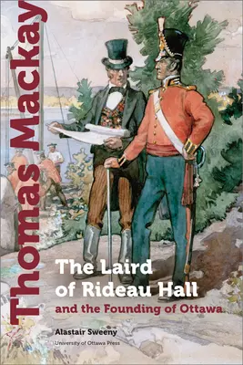 Thomas MacKay: Il Laird di Rideau Hall e la fondazione di Ottawa - Thomas MacKay: The Laird of Rideau Hall and the Founding of Ottawa