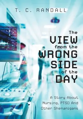 Lo sguardo dal lato sbagliato della giornata: Una storia di infermieristica, PTSD e altri scherzi - The View From The Wrong Side Of The Day: A Story About Nursing, PTSD And Other Shenanigans