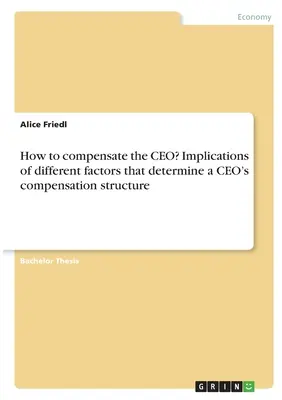 Come compensare l'amministratore delegato? Implicazioni dei diversi fattori che determinano la struttura retributiva di un amministratore delegato - How to compensate the CEO? Implications of different factors that determine a CEO's compensation structure
