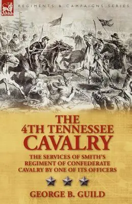 Il 4° Cavalleggeri del Tennessee: I servizi del reggimento di cavalleria confederata di Smith da parte di uno dei suoi ufficiali - The 4th Tennessee Cavalry: The Services of Smith's Regiment of Confederate Cavalry by One of Its Officers
