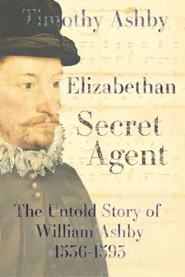 Agente segreto elisabettiano: La storia non raccontata di William Ashby (1536-1593) - La storia non raccontata di William Ashby (1536-1593) - Elizabethan Secret Agent: The Untold Story of William Ashby (1536-1593) - The Untold Story of William Ashby (1536-1593)