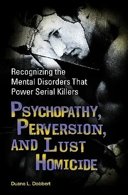 Psicopatia, perversione e lussuria omicida: Riconoscere i disturbi mentali che alimentano i serial killer - Psychopathy, Perversion, and Lust Homicide: Recognizing the Mental Disorders That Power Serial Killers
