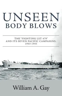 Il corpo invisibile soffia: Il caccia LST 479 e le sue sette campagne nel Pacifico, 1943-1945 - Unseen Body Blows: The Fighting LST 479 and its Seven Pacific Campaigns, 1943-1945