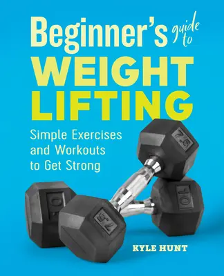 Guida per principianti al sollevamento pesi: Esercizi e allenamenti semplici per diventare forti - Beginner's Guide to Weight Lifting: Simple Exercises and Workouts to Get Strong