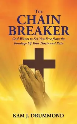 Il rompi-catene: Dio vuole liberarvi dalla schiavitù delle vostre ferite e dei vostri dolori - The Chain Breaker: God Wants to Set You Free from the Bondage Of Your Hurts and Pain