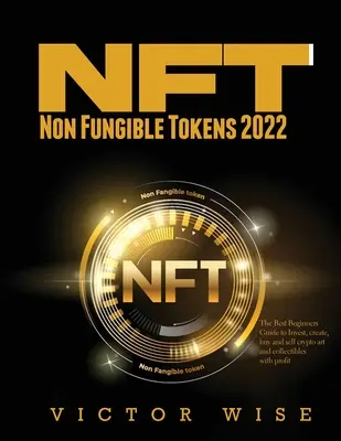 NFT - Non Fungible Tokens 2022: La migliore guida per principianti per investire, creare, acquistare e vendere criptoarte e oggetti da collezione con profitto - NFT - Non Fungible Tokens 2022: The Best Beginners Guide to Invest, create, buy and sell crypto art and collectibles with profit