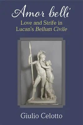 Amor Belli: Amore e conflitto nel Bellum Civile di Lucano - Amor Belli: Love and Strife in Lucan's Bellum Civile