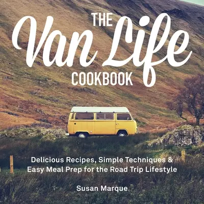 Il ricettario della vita da furgone: Ricette deliziose, tecniche semplici e preparazione facile dei pasti per lo stile di vita del viaggio in macchina - The Van Life Cookbook: Delicious Recipes, Simple Techniques and Easy Meal Prep for the Road Trip Lifestyle