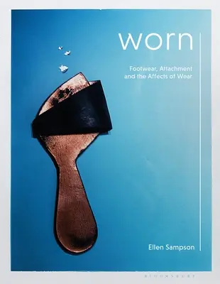 Indossato: Calzature, attaccamento e effetti dell'usura - Worn: Footwear, Attachment and the Affects of Wear