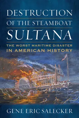 Distruzione del battello a vapore Sultana: Il peggior disastro marittimo della storia americana - Destruction of the Steamboat Sultana: The Worst Maritime Disaster in American History