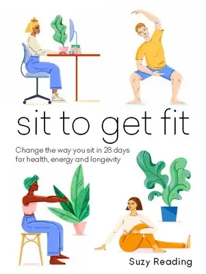 Sedersi per stare in forma: Cambiare il modo di stare seduti in 28 giorni per la salute, l'energia e la longevità - Sit to Get Fit: Change the Way You Sit in 28 Days for Health, Energy and Longevity