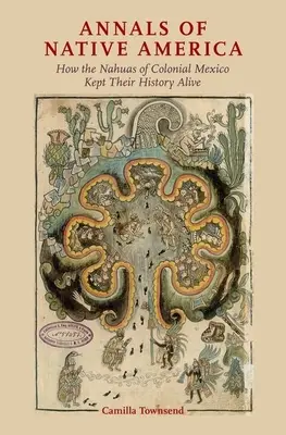 Annali dei nativi d'America: come i Nahuas del Messico coloniale hanno mantenuto viva la loro storia - Annals of Native America: How the Nahuas of Colonial Mexico Kept Their History Alive
