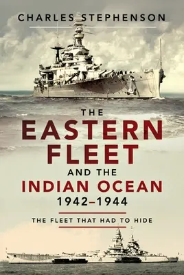 La flotta orientale e l'Oceano Indiano, 1942-1944: La flotta che doveva nascondersi - The Eastern Fleet and the Indian Ocean, 1942-1944: The Fleet That Had to Hide