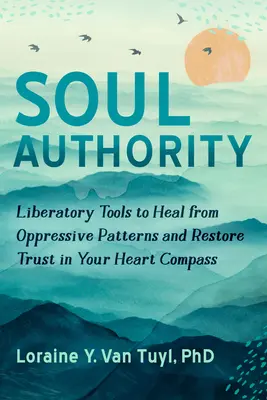 Autorità dell'anima: Strumenti liberatori per guarire da schemi oppressivi e ripristinare la fiducia nella propria bussola cardiaca - Soul Authority: Liberatory Tools to Heal from Oppressive Patterns and Restore Trust in Your Heart Compass