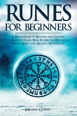 Rune per principianti: Una guida pagana alla lettura e al lancio delle pietre runiche dell'Elder Futhark per la divinazione, la magia norrena e la stregoneria moderna - Runes for Beginners: A Pagan Guide to Reading and Casting the Elder Futhark Rune Stones for Divination, Norse Magic and Modern Witchcraft