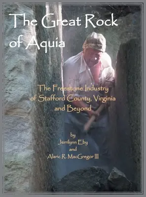 La grande roccia di Aquia. L'industria della pietra serena della contea di Stafford, Virginia e oltre - The Great Rock of Aquia. The Freestone Industry of Stafford County, Virginia and Beyond