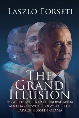 La grande illusione: Come i media hanno usato la propaganda e la psicologia oscura per eleggere Barack Hussein Obama - The Grand Illusion: How the Media used Propaganda and Dark Psychology to Elect Barack Hussein Obama