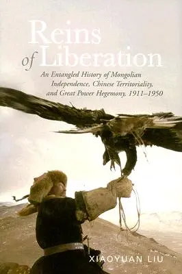 Le redini della liberazione: Una storia intricata dell'indipendenza mongola, della territorialità cinese e dell'egemonia delle grandi potenze, 1911-1950 - Reins of Liberation: An Entangled History of Mongolian Independence, Chinese Territoriality, and Great Power Hegemony, 1911-1950