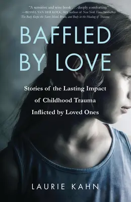 Sbalorditi dall'amore: Storie dell'impatto duraturo del trauma infantile inflitto dalle persone care - Baffled by Love: Stories of the Lasting Impact of Childhood Trauma Inflicted by Loved Ones