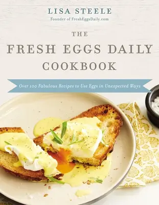 Il libro di cucina Uova fresche tutti i giorni: Oltre 100 favolose ricette per utilizzare le uova in modi inaspettati - The Fresh Eggs Daily Cookbook: Over 100 Fabulous Recipes to Use Eggs in Unexpected Ways