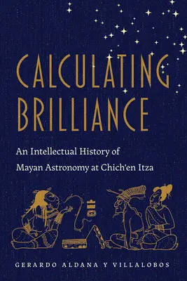 Calcolo della genialità: Una storia intellettuale dell'astronomia maya a Chich'en Itza - Calculating Brilliance: An Intellectual History of Mayan Astronomy at Chich'en Itza