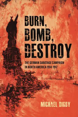 Bruciare, bombardare, distruggere: La campagna di sabotaggio tedesca in Nord America, 1914-1917 - Burn, Bomb, Destroy: The German Sabotage Campaign in North America, 1914-1917
