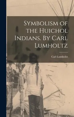 Simbolismo degli indiani Huichol. Di Carl Lumholtz - Symbolism of the Huichol Indians. By Carl Lumholtz