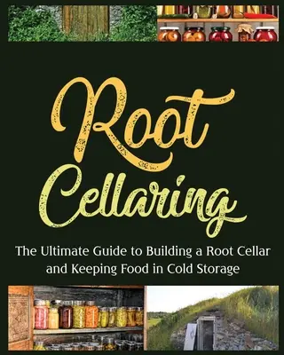 La conservazione delle radici: La guida definitiva alla costruzione di una cantina per le radici e alla conservazione degli alimenti al freddo - Root Cellaring: The Ultimate Guide to Building a Root Cellar and Keeping Food in Cold Storage