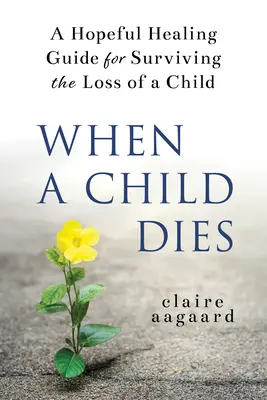 Quando un bambino muore: Una guida alla guarigione per sopravvivere alla perdita di un figlio - When a Child Dies: A Hopeful Healing Guide for Surviving the Loss of a Child