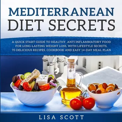 I segreti della dieta mediterranea: Una guida rapida agli alimenti sani e anti-infiammatori per una perdita di peso duratura, con i segreti dello stile di vita, 70 deliziose ricette per la salute e il benessere. - Mediterranean Diet Secrets: A Quick Start Guide to Healthy, Anti Inflammatory Food for Long-Lasting Weight Loss, with Lifestyle Secrets, 70 Delici