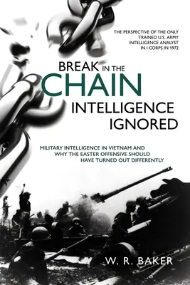 L'interruzione della catena - L'intelligence ignorata: L'intelligence militare in Vietnam e perché l'offensiva di Pasqua sarebbe dovuta andare diversamente - Break in the Chain - Intelligence Ignored: Military Intelligence in Vietnam and Why the Easter Offensive Should Have Turned Out Differently