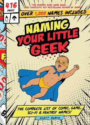 Dare un nome al tuo piccolo geek: L'elenco completo dei nomi di fumetti, videogiochi, fantascienza e fantasy - Naming Your Little Geek: The Complete List of Comic Book, Video Games, Sci-Fi, & Fantasy Names