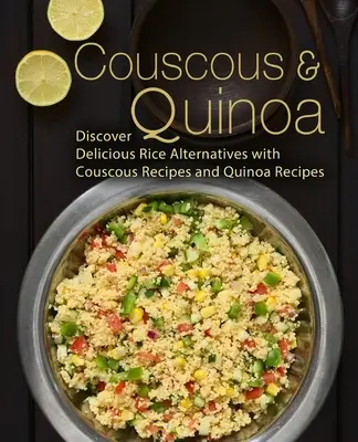 Couscous e quinoa: Scoprire deliziose alternative al riso con le ricette a base di couscous e quinoa (2a edizione) - Couscous & Quinoa: Discover Delicious Rice Alternatives with Couscous and Quinoa Recipes (2nd Edition)