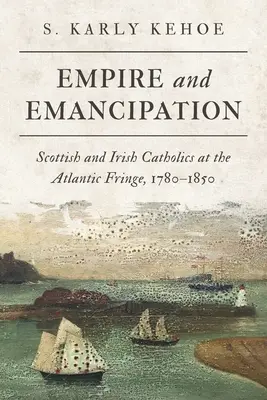 Impero ed emancipazione: Cattolici scozzesi e irlandesi ai margini dell'Atlantico, 1780-1850 - Empire and Emancipation: Scottish and Irish Catholics at the Atlantic Fringe, 1780-1850