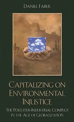 Capitalizzare l'ingiustizia ambientale: Il complesso industriale inquinante nell'era della globalizzazione - Capitalizing on Environmental Injustice: The Polluter-Industrial Complex in the Age of Globalization