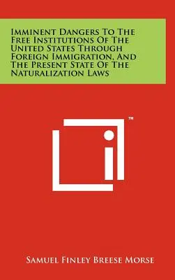 Imminenti pericoli per le libere istituzioni degli Stati Uniti attraverso l'immigrazione straniera e lo stato attuale delle leggi sulla naturalizzazione - Imminent Dangers to the Free Institutions of the United States Through Foreign Immigration, and the Present State of the Naturalization Laws