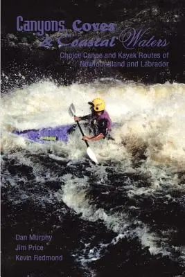Canyon, insenature e acque costiere: Percorsi scelti per canoa e kayak di Terranova e Labrador - Canyons, Coves & Coastal Waters: Choice Canoe and Kayak Routes of Newfoundland and Labrador