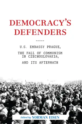 I difensori della democrazia: L'ambasciata americana di Praga, la caduta del comunismo in Cecoslovacchia e le sue conseguenze - Democracy's Defenders: U.S. Embassy Prague, the Fall of Communism in Czechoslovakia, and Its Aftermath