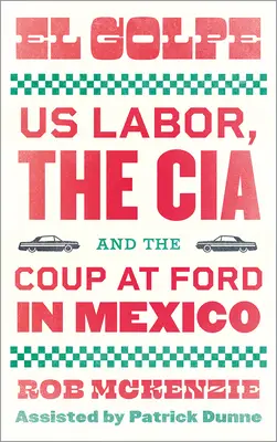 El Golpe: I lavoratori americani, la Cia e il colpo di stato alla Ford in Messico - El Golpe: Us Labor, the Cia, and the Coup at Ford in Mexico