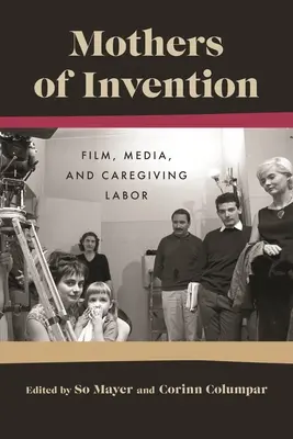 Madri d'invenzione: Film, media e lavoro di cura - Mothers of Invention: Film, Media, and Caregiving Labor