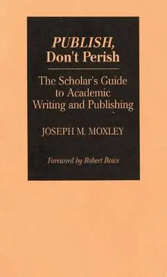 Pubblicare, non morire: La guida dello studioso alla scrittura e alla pubblicazione accademica - Publish, Don't Perish: The Scholar's Guide to Academic Writing and Publishing