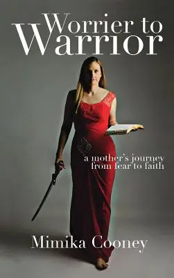 Pengkhawatir menjadi Pejuang: Perjalanan Seorang Ibu dari Ketakutan Menjadi Keyakinan - Worrier to Warrior: A Mother's Journey from Fear to Faith