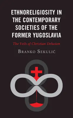 L'etnoreligiosità nelle società contemporanee dell'ex Jugoslavia: I veli dell'illusione cristiana - Ethnoreligiosity in the Contemporary Societies of the Former Yugoslavia: The Veils of Christian Delusion